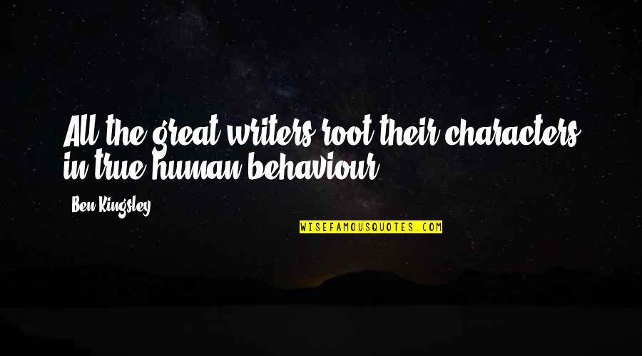 Behaviour Quotes By Ben Kingsley: All the great writers root their characters in
