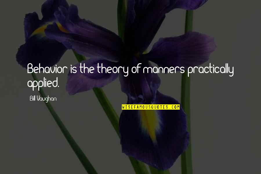 Behaviour Quotes By Bill Vaughan: Behavior is the theory of manners practically applied.