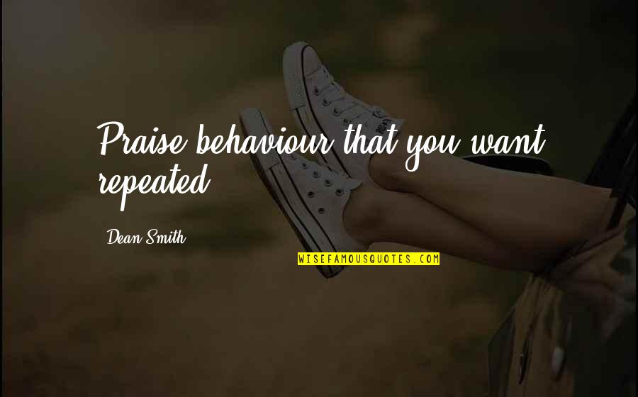Behaviour Quotes By Dean Smith: Praise behaviour that you want repeated