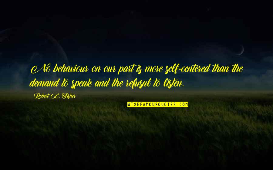 Behaviour Quotes By Robert E. Fisher: No behaviour on our part is more self-centered