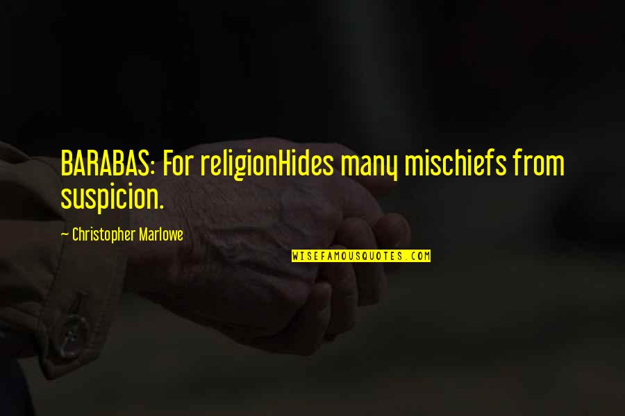 Behaviourally Quotes By Christopher Marlowe: BARABAS: For religionHides many mischiefs from suspicion.