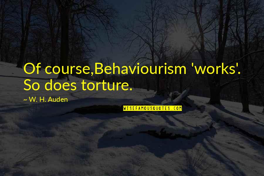 Behaviourism Quotes By W. H. Auden: Of course,Behaviourism 'works'. So does torture.
