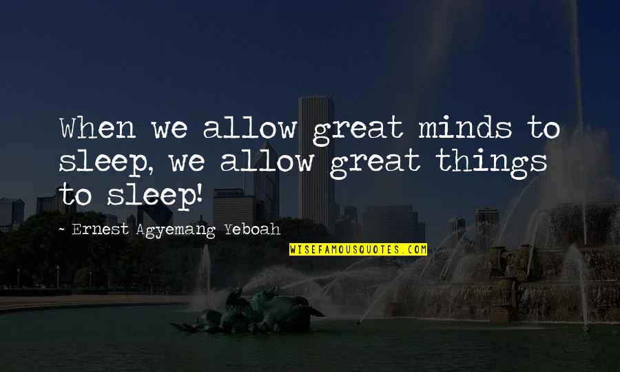 Behaviourism Theory Quote Quotes By Ernest Agyemang Yeboah: When we allow great minds to sleep, we