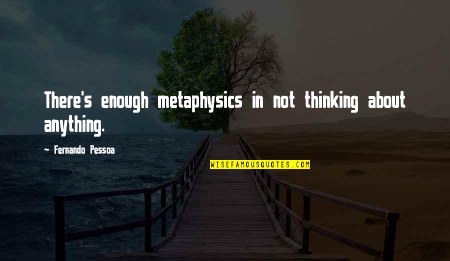 Behaviourism Theory Quote Quotes By Fernando Pessoa: There's enough metaphysics in not thinking about anything.
