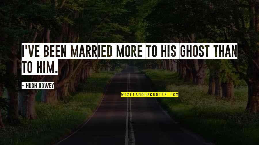 Behaviourist Quotes By Hugh Howey: I've been married more to his ghost than