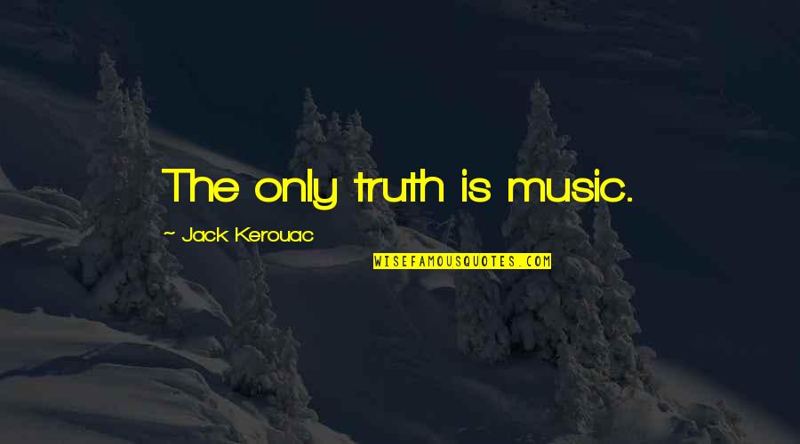 Behaviours Quotes By Jack Kerouac: The only truth is music.