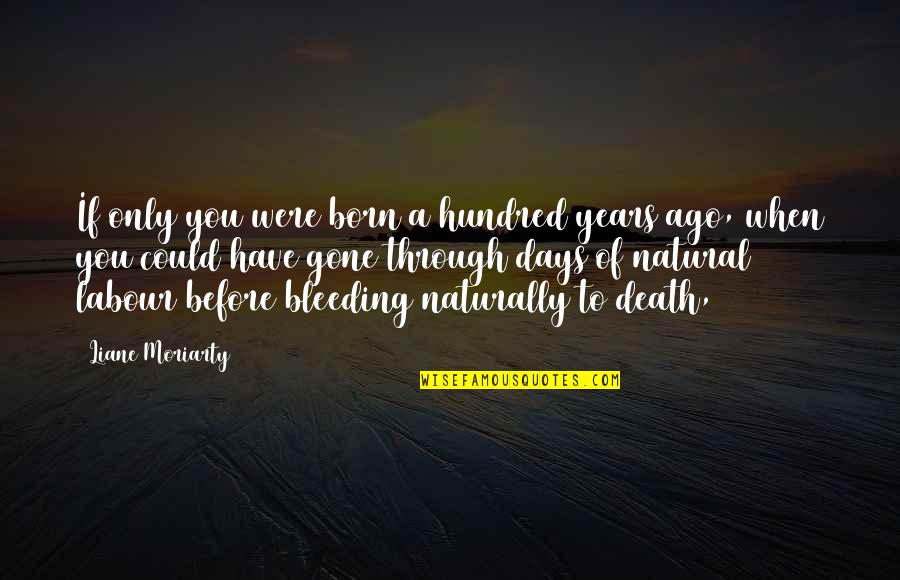 Behavoir Quotes By Liane Moriarty: If only you were born a hundred years Behavoir Quotes By Liane Moriarty: If only you were born a hundred years