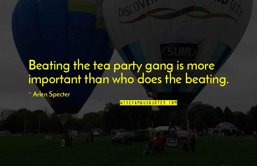 Behavouristic Quotes By Arlen Specter: Beating the tea party gang is more important