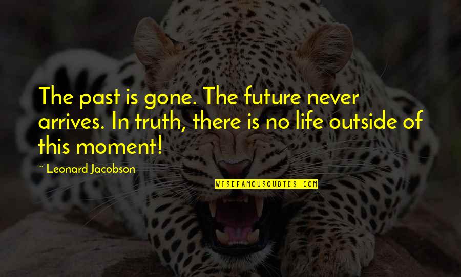 Behayo Quotes By Leonard Jacobson: The past is gone. The future never arrives.