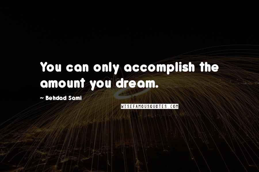 Behdad Sami quotes: You can only accomplish the amount you dream.
