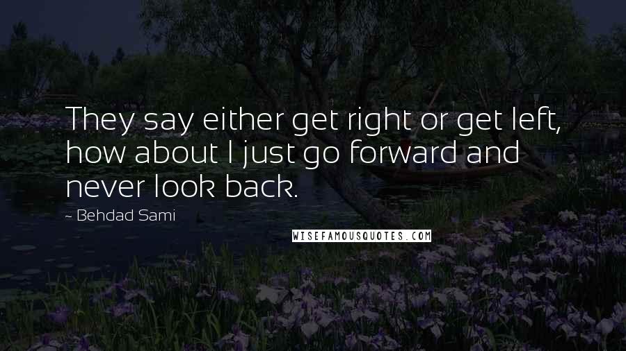 Behdad Sami quotes: They say either get right or get left, how about I just go forward and never look back.