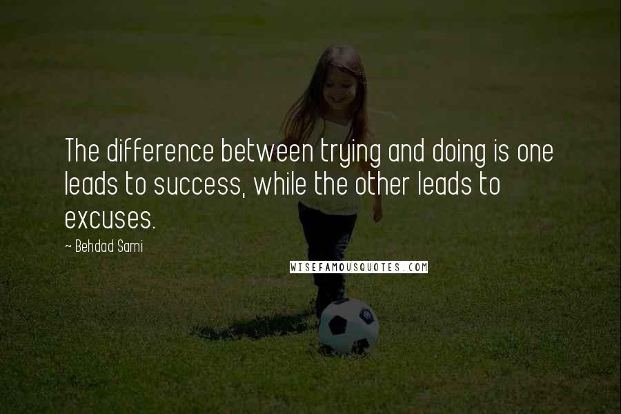 Behdad Sami quotes: The difference between trying and doing is one leads to success, while the other leads to excuses.
