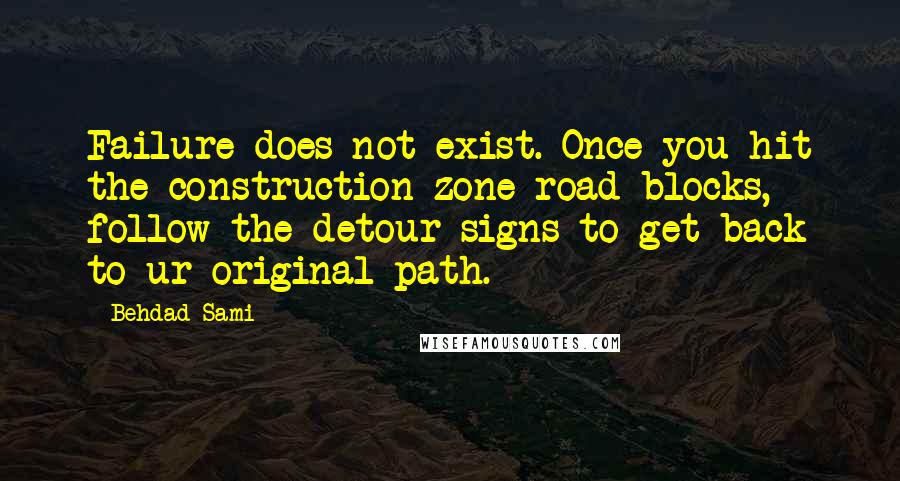 Behdad Sami quotes: Failure does not exist. Once you hit the construction zone road blocks, follow the detour signs to get back to ur original path.