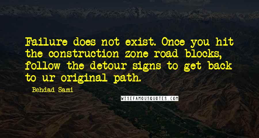 Behdad Sami quotes: Failure does not exist. Once you hit the construction zone road blocks, follow the detour signs to get back to ur original path. Behdad Sami quotes: Failure does not exist. Once you hit the construction zone road blocks, follow the detour signs to get back to ur original path.