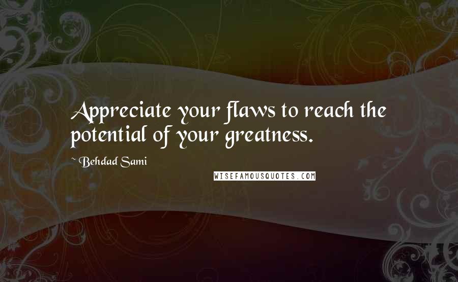 Behdad Sami quotes: Appreciate your flaws to reach the potential of your greatness.