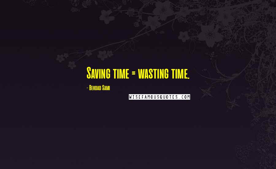 Behdad Sami quotes: Saving time = wasting time. Behdad Sami quotes: Saving time = wasting time.