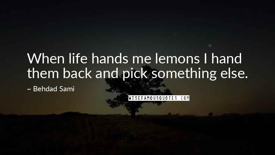Behdad Sami quotes: When life hands me lemons I hand them back and pick something else.