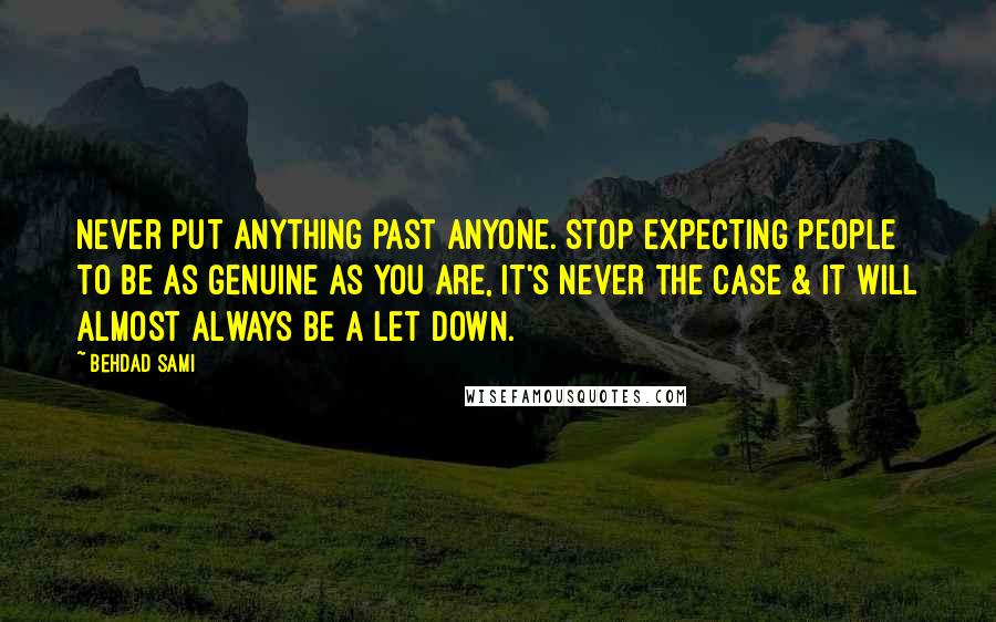 Behdad Sami quotes: Never put anything past anyone. Stop expecting people to be as genuine as you are, it's never the case & it will almost always be a let down.