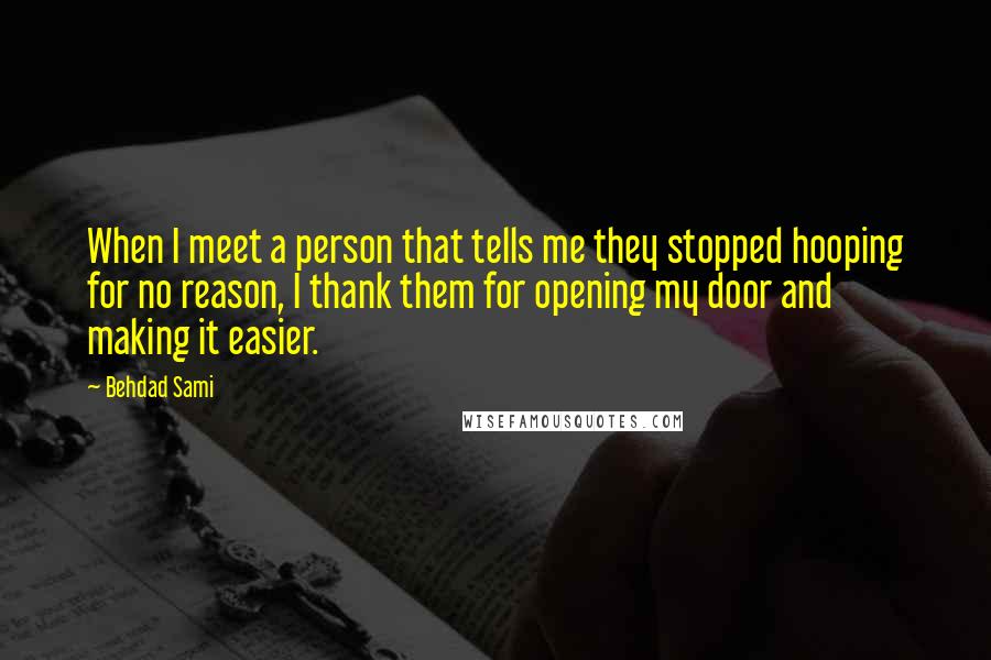 Behdad Sami quotes: When I meet a person that tells me they stopped hooping for no reason, I thank them for opening my door and making it easier.