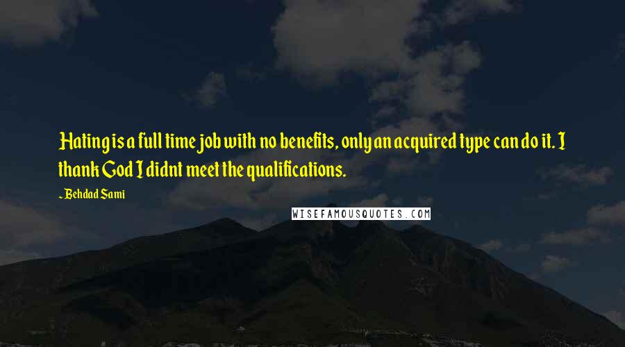 Behdad Sami quotes: Hating is a full time job with no benefits, only an acquired type can do it. I thank God I didnt meet the qualifications.