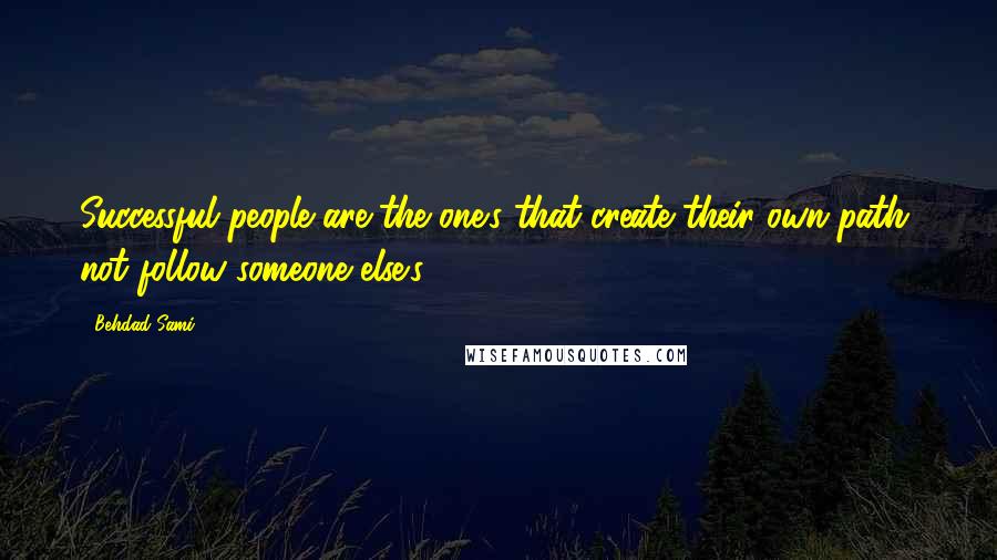 Behdad Sami quotes: Successful people are the one's that create their own path, not follow someone else's. Behdad Sami quotes: Successful people are the one's that create their own path, not follow someone else's.
