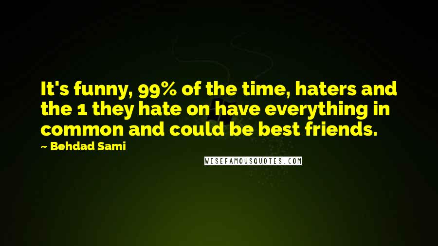 Behdad Sami quotes: It's funny, 99% of the time, haters and the 1 they hate on have everything in common and could be best friends.