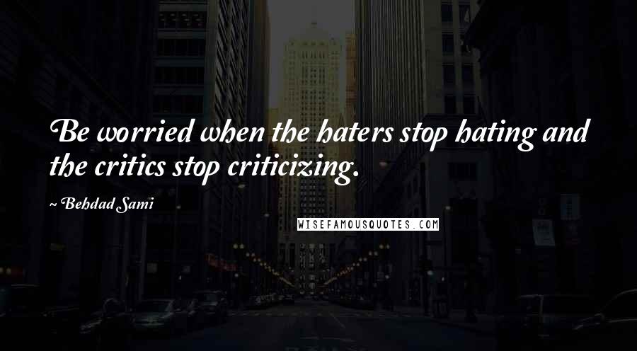 Behdad Sami quotes: Be worried when the haters stop hating and the critics stop criticizing.