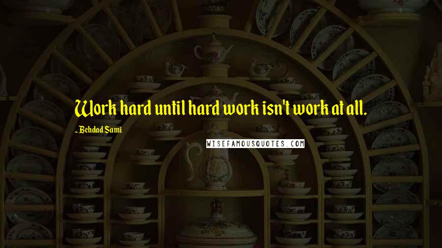 Behdad Sami quotes: Work hard until hard work isn't work at all.