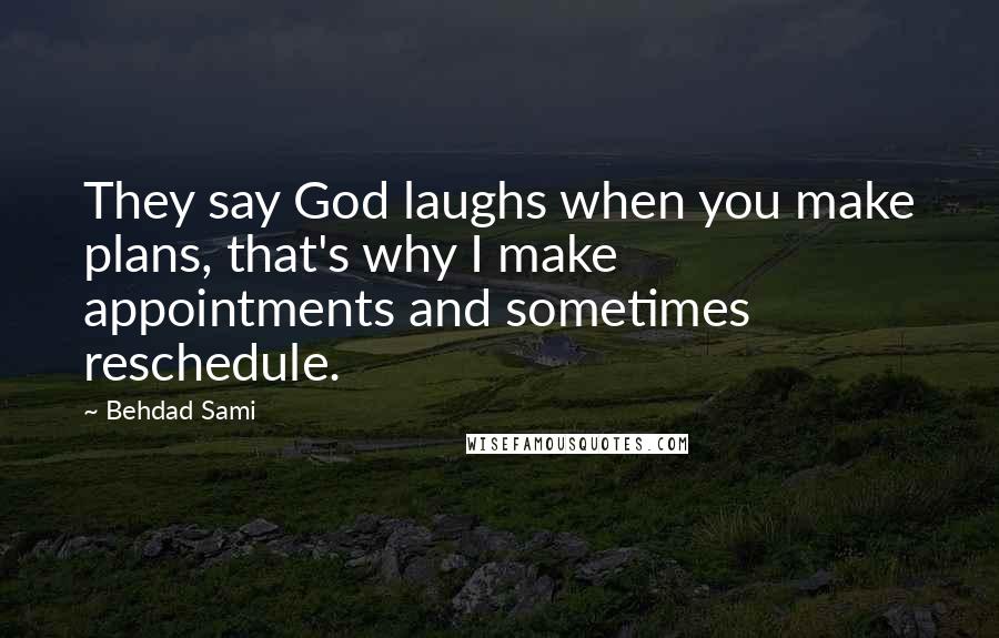 Behdad Sami quotes: They say God laughs when you make plans, that's why I make appointments and sometimes reschedule. Behdad Sami quotes: They say God laughs when you make plans, that's why I make appointments and sometimes reschedule.