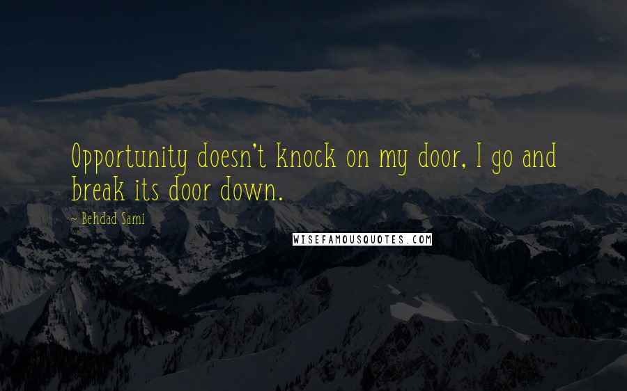 Behdad Sami quotes: Opportunity doesn't knock on my door, I go and break its door down.