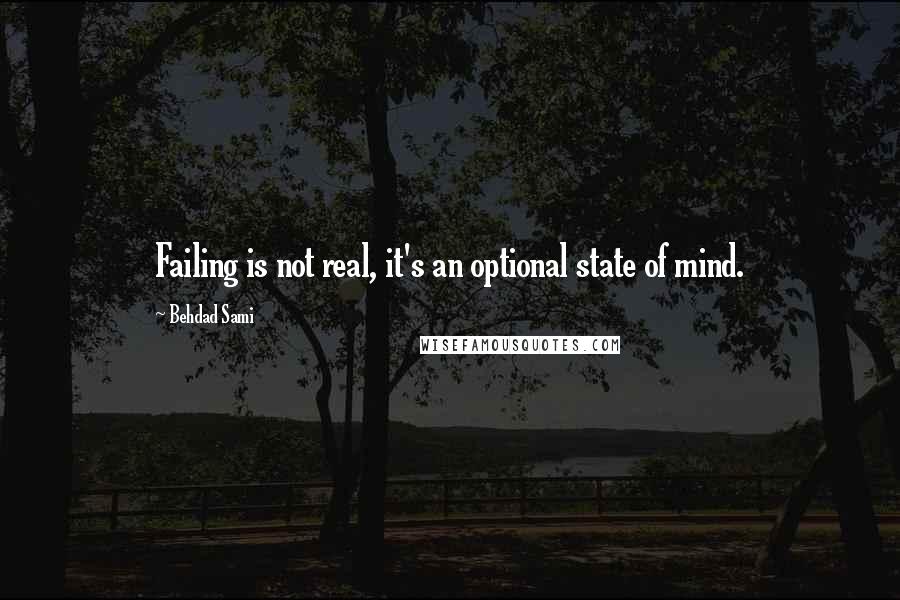 Behdad Sami quotes: Failing is not real, it's an optional state of mind.