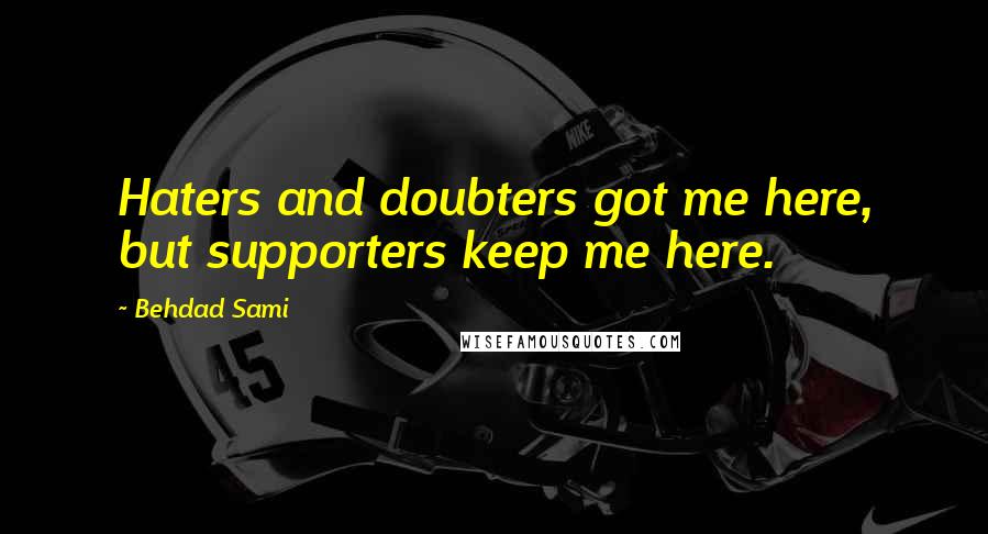 Behdad Sami quotes: Haters and doubters got me here, but supporters keep me here.
