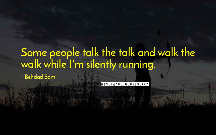 Behdad Sami quotes: Some people talk the talk and walk the walk while I'm silently running. Behdad Sami quotes: Some people talk the talk and walk the walk while I'm silently running.