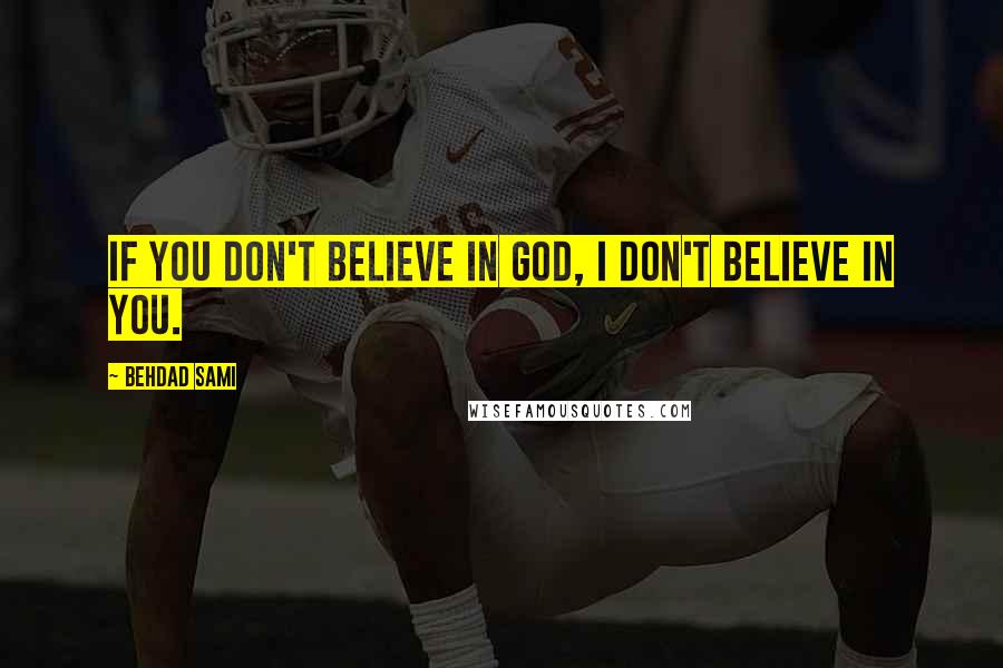 Behdad Sami quotes: If you don't believe in God, I don't believe in you. Behdad Sami quotes: If you don't believe in God, I don't believe in you.