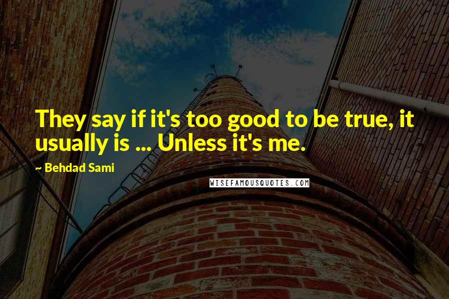 Behdad Sami quotes: They say if it's too good to be true, it usually is ... Unless it's me.