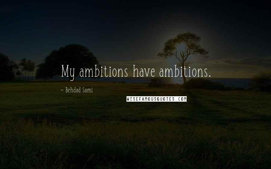 Behdad Sami quotes: My ambitions have ambitions.