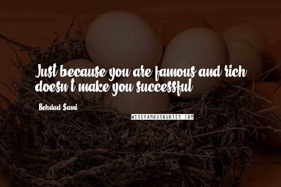 Behdad Sami quotes: Just because you are famous and rich doesn't make you successful. Behdad Sami quotes: Just because you are famous and rich doesn't make you successful.