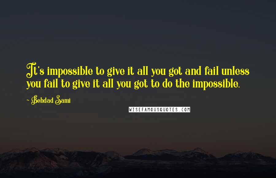 Behdad Sami quotes: It's impossible to give it all you got and fail unless you fail to give it all you got to do the impossible. Behdad Sami quotes: It's impossible to give it all you got and fail unless you fail to give it all you got to do the impossible.