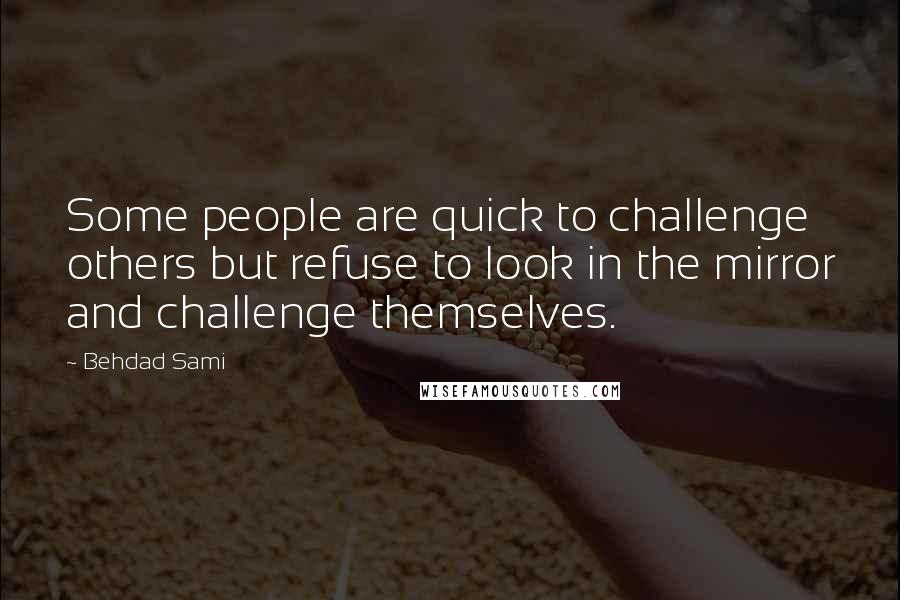 Behdad Sami quotes: Some people are quick to challenge others but refuse to look in the mirror and challenge themselves.