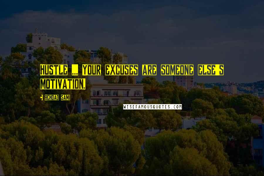 Behdad Sami quotes: Hustle ... Your excuses are someone else's motivation. Behdad Sami quotes: Hustle ... Your excuses are someone else's motivation.