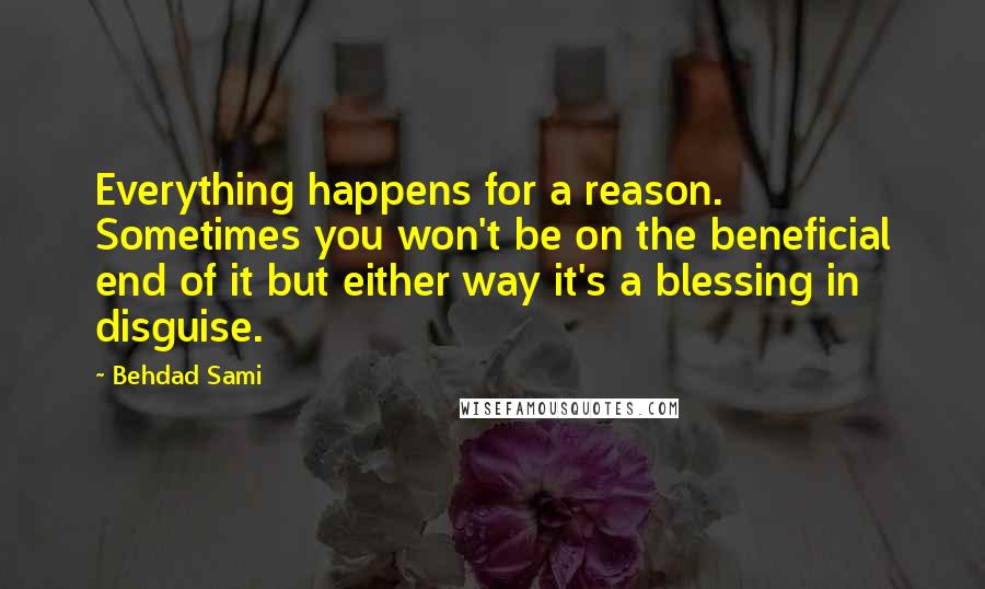 Behdad Sami quotes: Everything happens for a reason. Sometimes you won't be on the beneficial end of it but either way it's a blessing in disguise. Behdad Sami quotes: Everything happens for a reason. Sometimes you won't be on the beneficial end of it but either way it's a blessing in disguise.