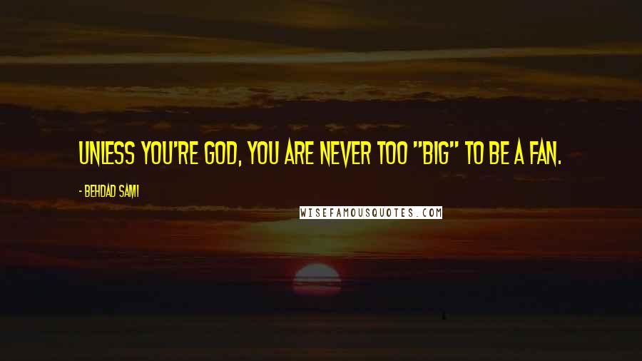 Behdad Sami quotes: Unless you're God, you are never too "big" to be a fan. Behdad Sami quotes: Unless you're God, you are never too "big" to be a fan.