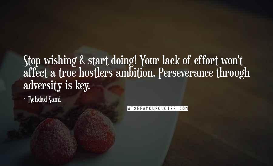 Behdad Sami quotes: Stop wishing & start doing! Your lack of effort won't affect a true hustlers ambition. Perseverance through adversity is key.