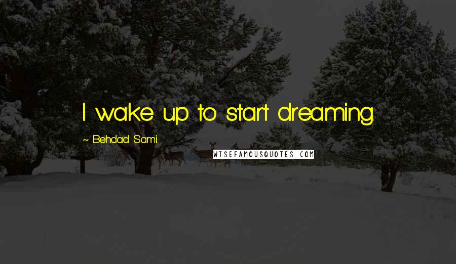 Behdad Sami quotes: I wake up to start dreaming.