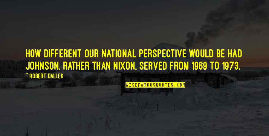 Behe Quotes By Robert Dallek: How different our national perspective would be had