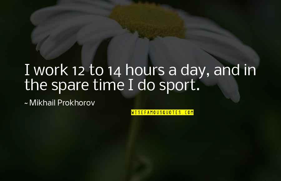 Behej Lesy Quotes By Mikhail Prokhorov: I work 12 to 14 hours a day, Behej Lesy Quotes By Mikhail Prokhorov: I work 12 to 14 hours a day,