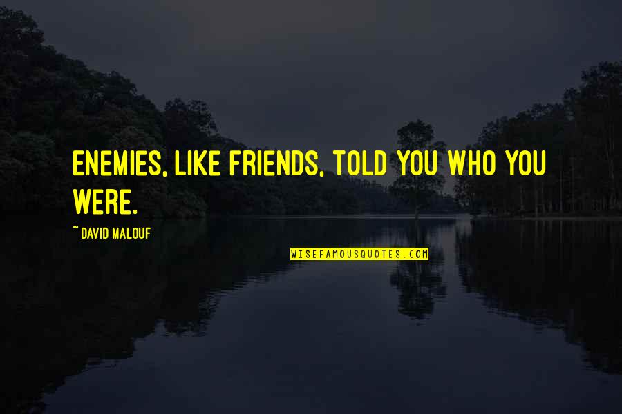 Behemoth Band Quotes By David Malouf: Enemies, like friends, told you who you were. Behemoth Band Quotes By David Malouf: Enemies, like friends, told you who you were.
