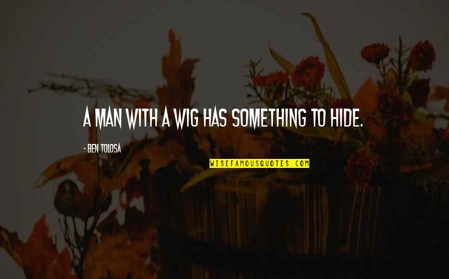 Behen Hogi Teri Quotes By Ben Tolosa: A man with a wig has something to