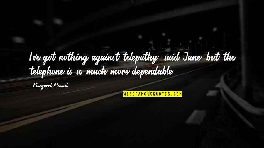 Behend Quotes By Margaret Atwood: I've got nothing against telepathy, said Jane; but Behend Quotes By Margaret Atwood: I've got nothing against telepathy, said Jane; but