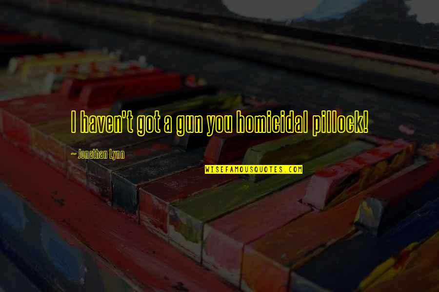 Behera In Arizona Quotes By Jonathan Lynn: I haven't got a gun you homicidal pillock! Behera In Arizona Quotes By Jonathan Lynn: I haven't got a gun you homicidal pillock!
